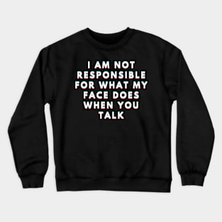 I Am Not Responsible For What My Face Does When You Talk Meaning Crewneck Sweatshirt